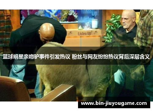 篮球明星亲吻驴事件引发热议 粉丝与网友纷纷热议背后深层含义