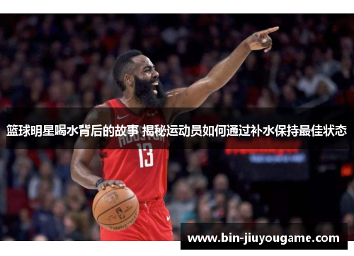 篮球明星喝水背后的故事 揭秘运动员如何通过补水保持最佳状态