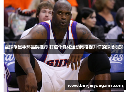 篮球明星手环品牌推荐 打造个性化运动风格提升你的球场表现