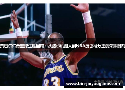 贾巴尔传奇篮球生涯回顾：从洛杉矶湖人到NBA历史得分王的荣耀时刻